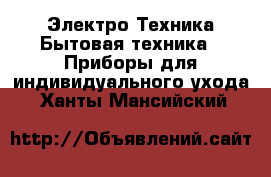 Электро-Техника Бытовая техника - Приборы для индивидуального ухода. Ханты-Мансийский